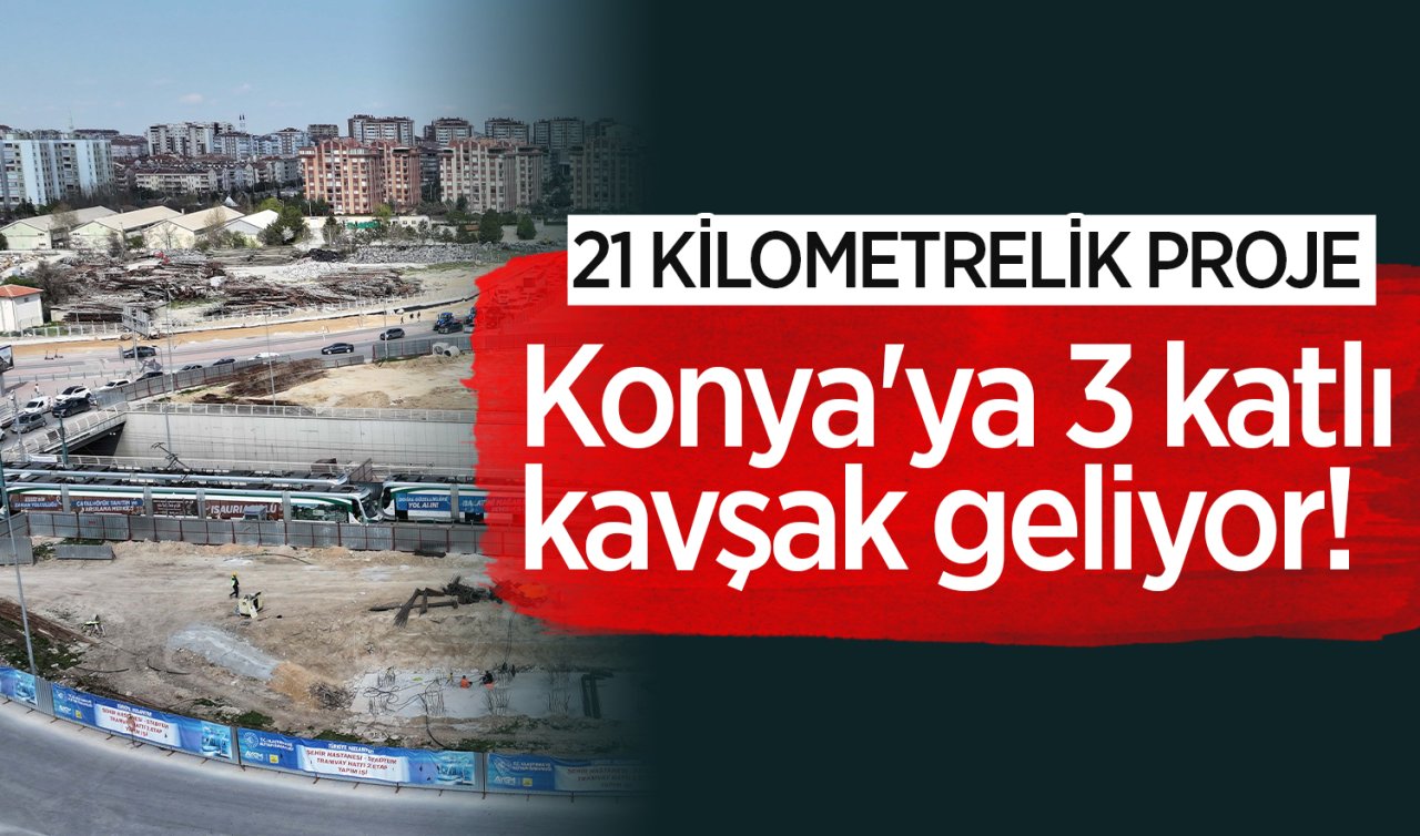 Konya’ya 3 katlı kavşak geliyor! 