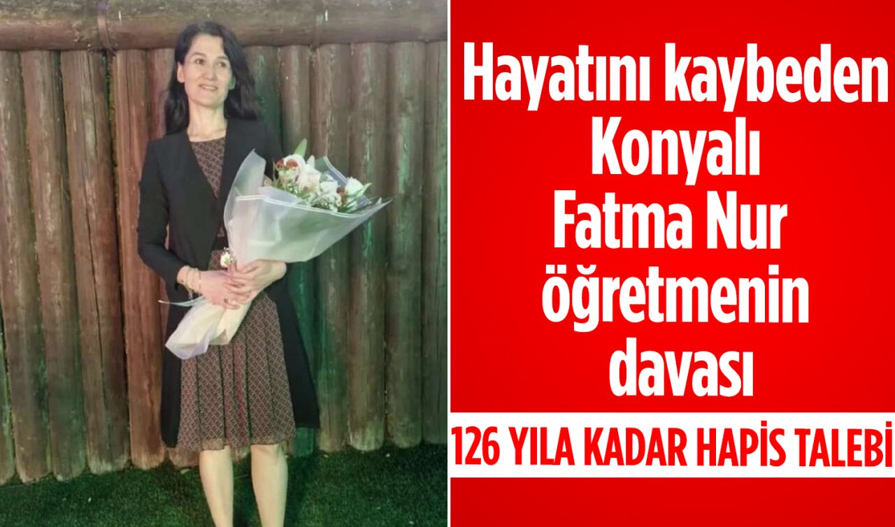 Hayatını kaybeden Konyalı Fatma Nur öğretmenin davası: Şüpheliye 126 yıla kadar hapis talebi