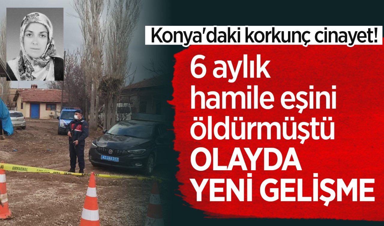 Konya’daki korkunç cinayet! 6 aylık hamile eşini öldürmüştü: OLAYDA YENİ GELİŞME 
