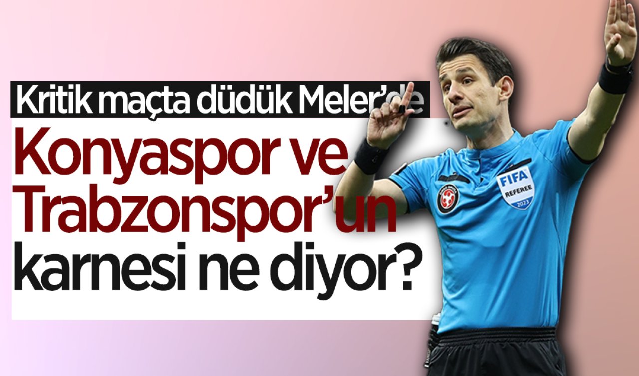 Kritik maçta düdük Meler’de: Konyaspor ve Trabzonspor’un karnesi ne diyor?