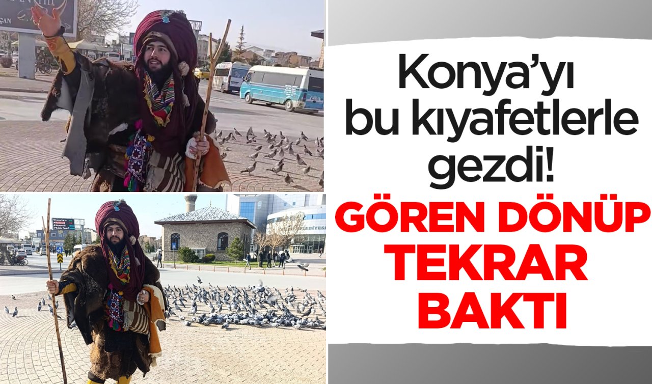 Konya’yı bu kıyafetlerle gezdi! Gören dönüp tekrar baktı