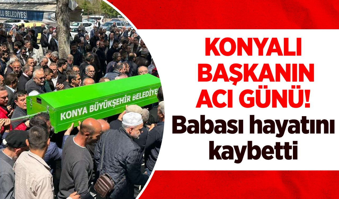 Konyalı başkanın acı günü! Babası hayatını kaybetti 