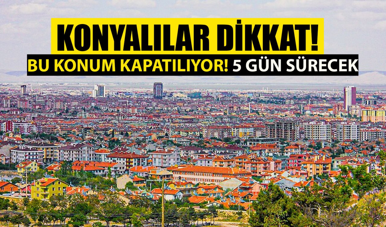 Konya’daki bu konum kapatılıyor! 5 gün sürecek 