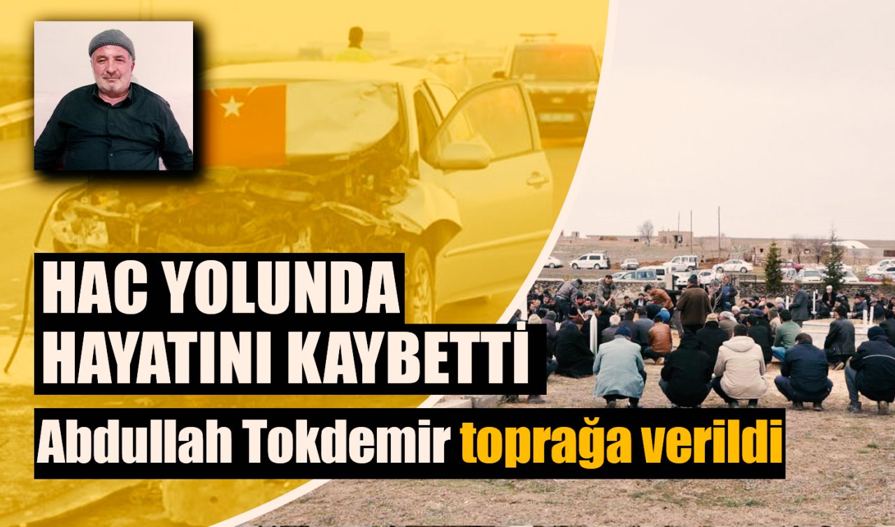 Hacca gitmek için Konya’ya geliyordu! Abdullah Tokdemir toprağa verildi