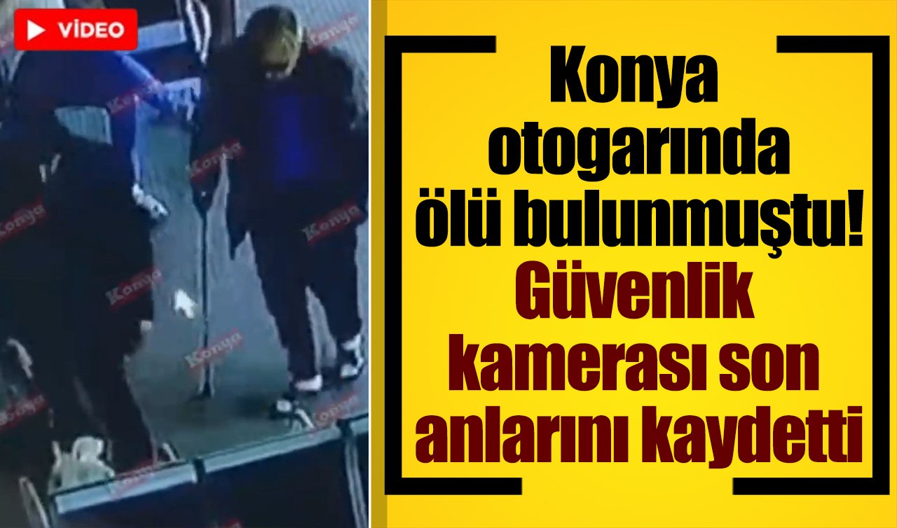 Konya otogarında ölü bulunmuştu! Güvenlik kamerası son anlarını kaydetti
