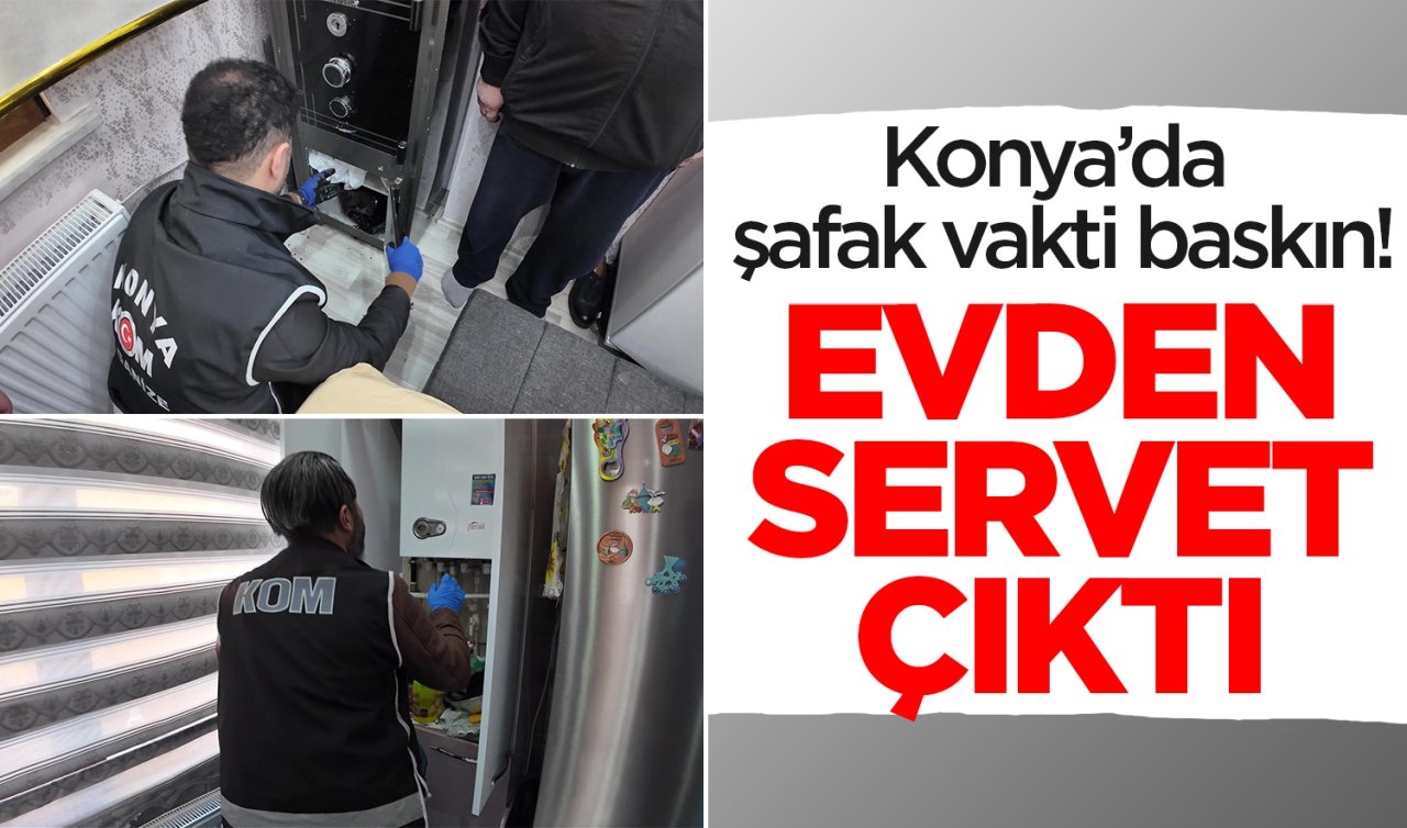 Konya’da şafak vakti baskın! Evden servet çıktı