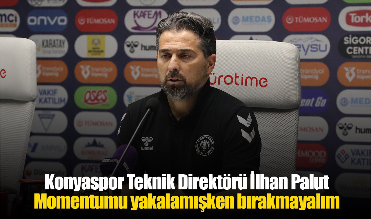 Konyaspor Teknik Direktörü İlhan Palut: Momentumu yakalamışken bırakmayalım