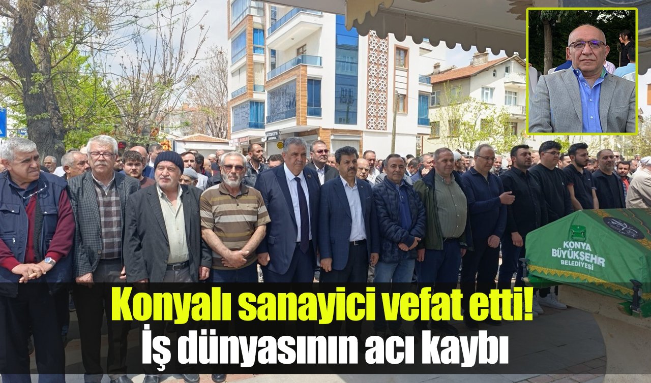 Konyalı sanayici vefat etti! İş dünyasının acı kaybı