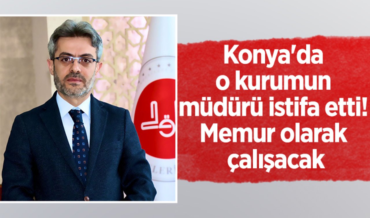 Konya’da o kurumun müdürü istifa etti! Memur olarak çalışacak