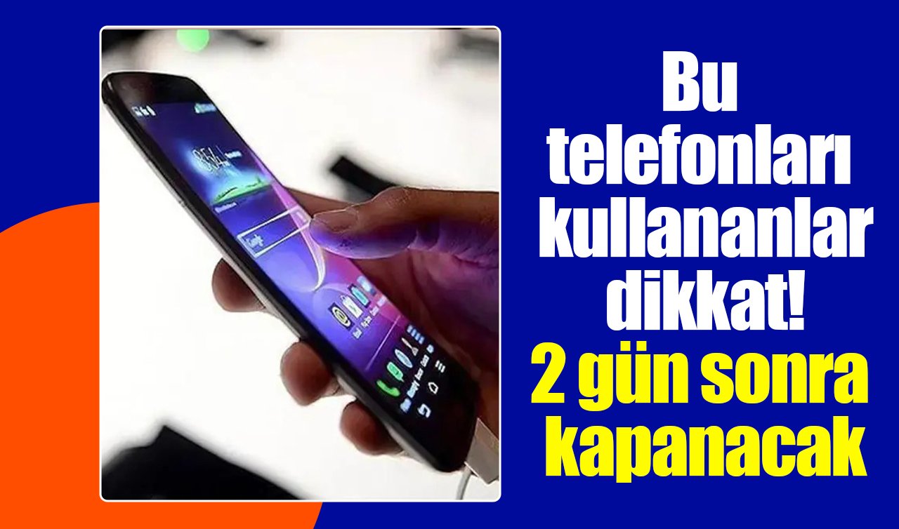 Bu telefonları kullananlar dikkat! 2 gün sonra kapanacak