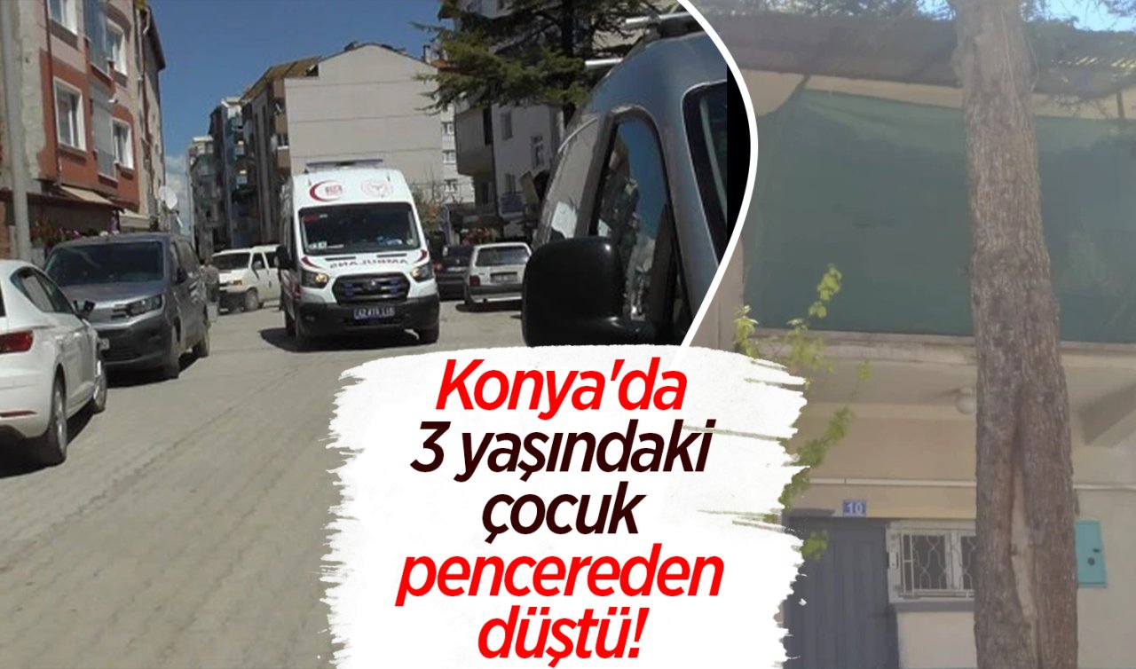 Konya’da 3 yaşındaki çocuk pencereden düştü! 