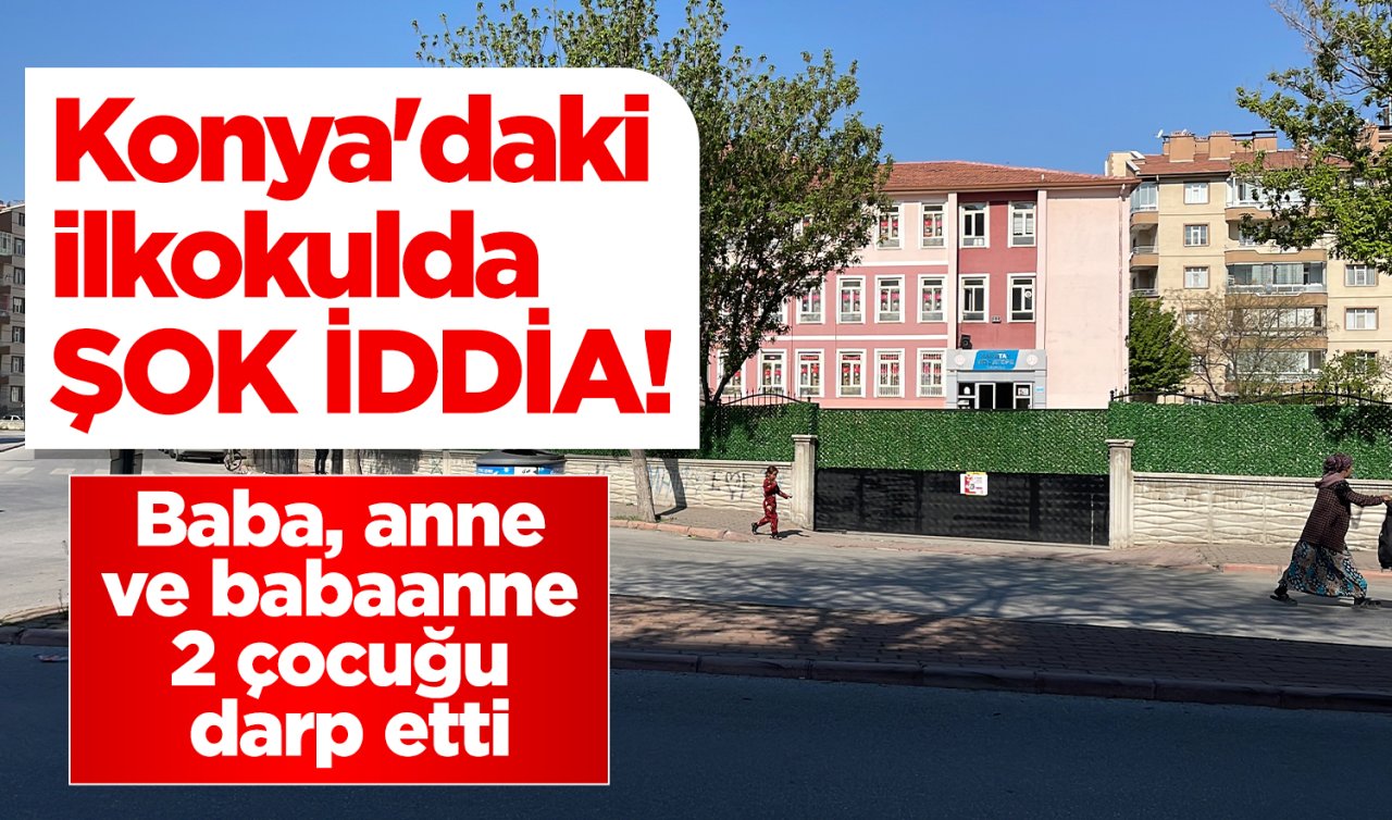 Konya’daki ilkokulda ŞOK İDDİA! Baba, anne ve babaanne 2 çocuğu darp etti