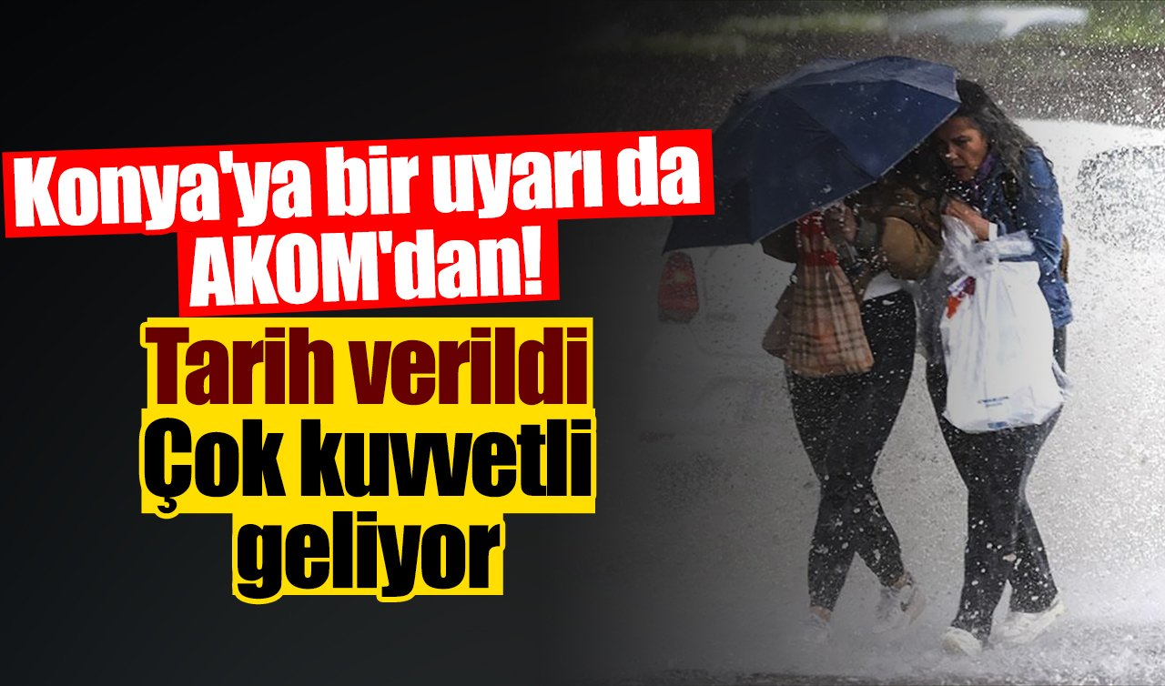 Konya’ya bir uyarı da AKOM’dan! Tarih verildi: Çok kuvvetli geliyor