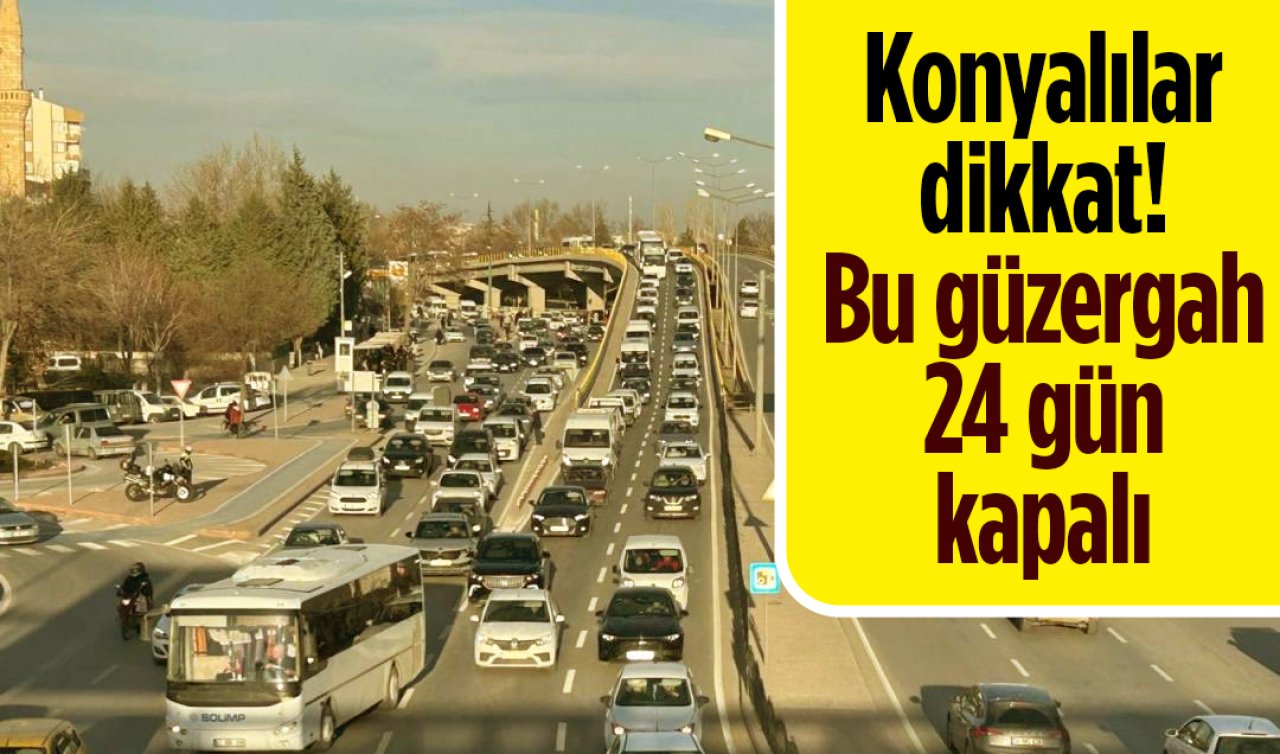 Konyalılar dikkat! Bu güzergah 24 gün kapalı 