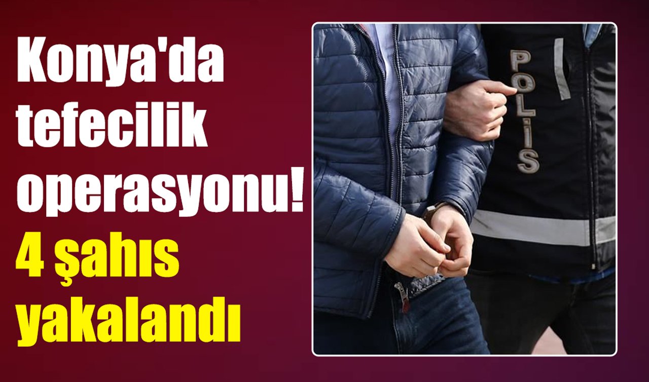 Konya’da tefecilik operasyonu! 4 şahıs yakalandı