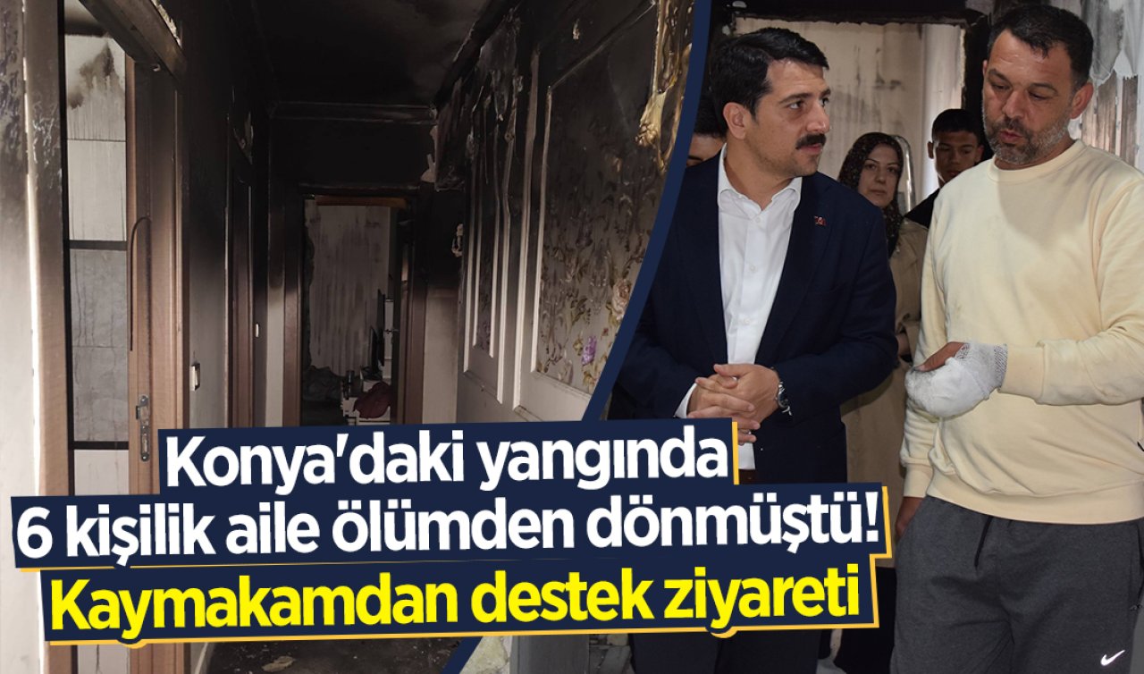 Konya’daki yangında 6 kişilik aile ölümden dönmüştü! Kaymakamdan destek ziyareti
