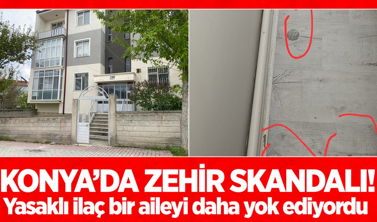 Konya’da zehir skandalı! Yasaklı ilaç bir aileyi daha yok ediyordu 