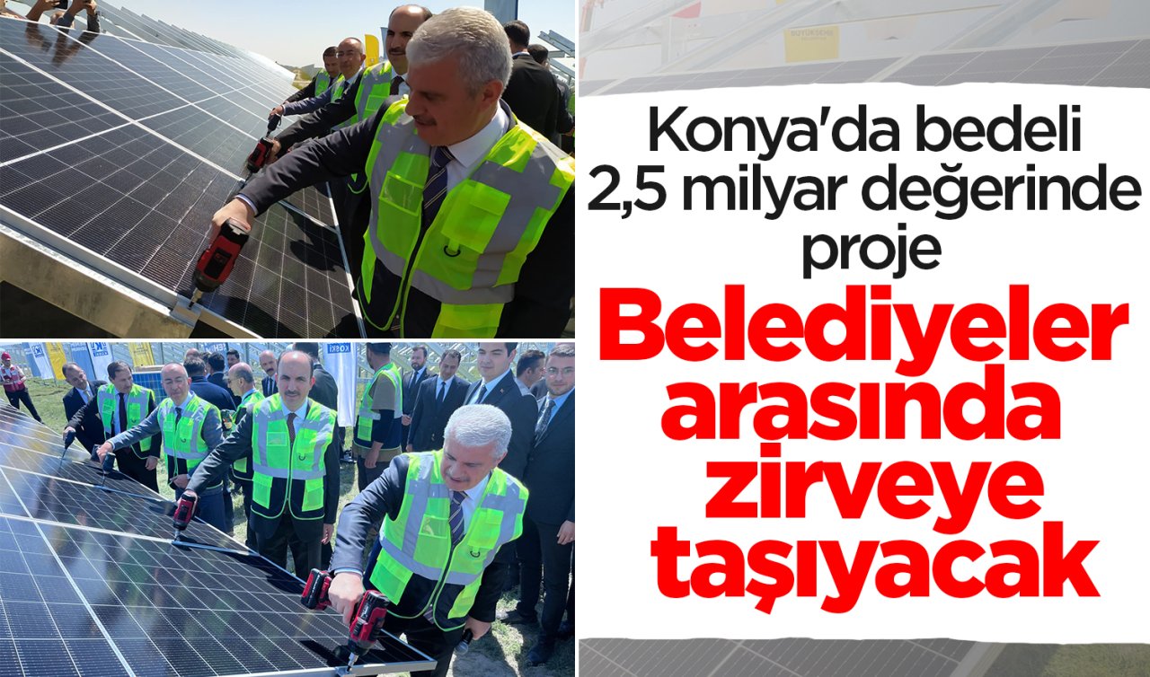 Konya’da bedeli 2,5 milyar değerinde proje! Belediyeler arasında zirveye taşıyacak 