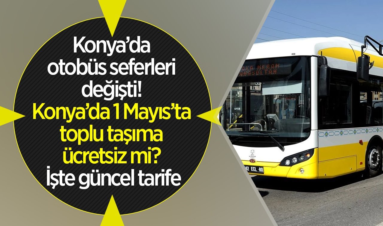 ULAŞIM DUYURUSU | Konya’da otobüs seferleri değişti! Konya’da 1 Mayıs’ta toplu taşıma ücretsiz mi? İşte güncel tarife