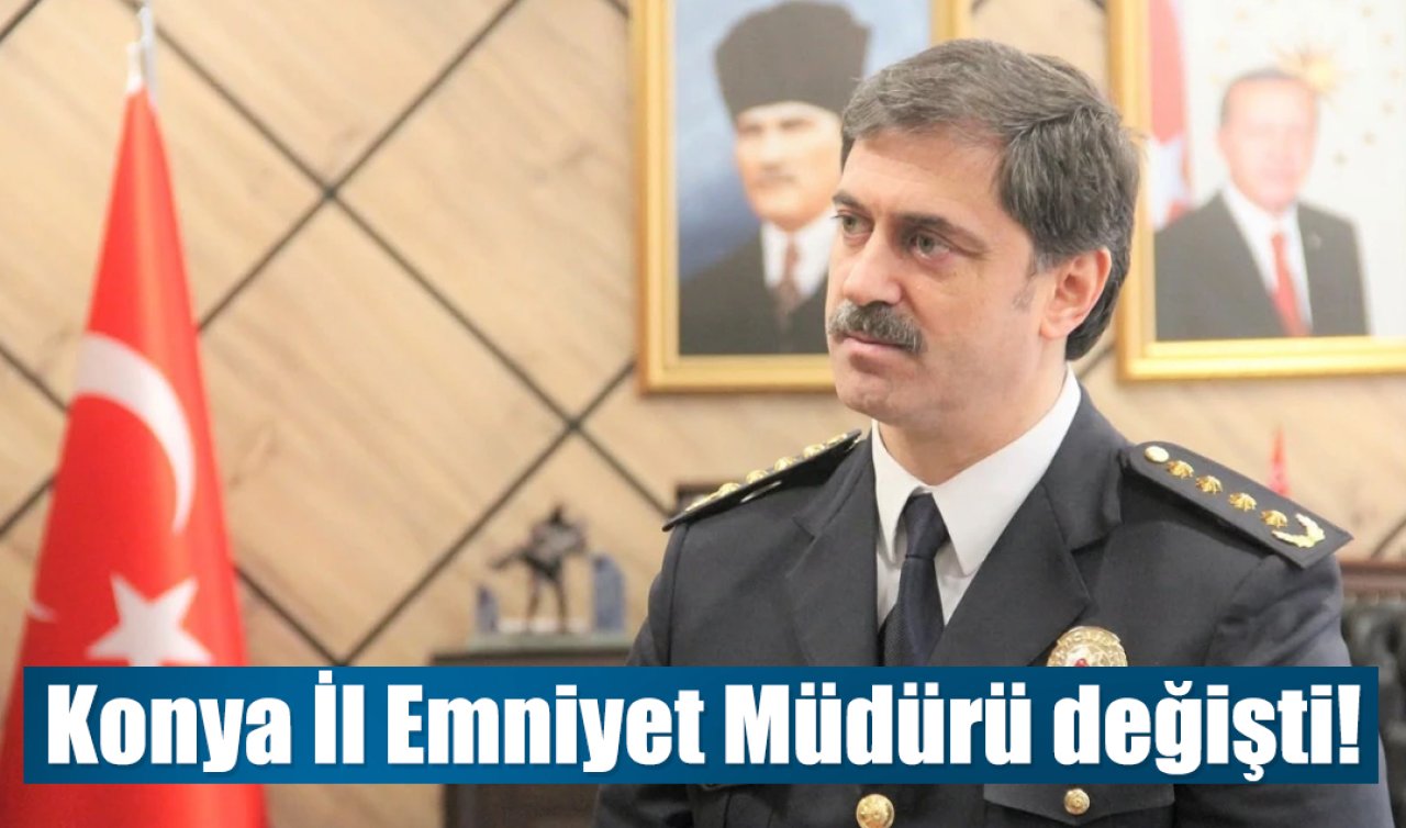 Konya İl Emniyet Müdürü değişti!