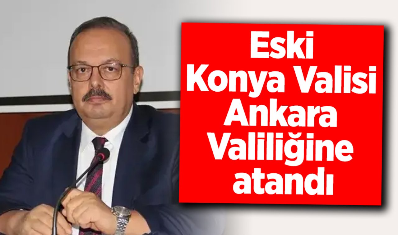 Eski Konya Valisi Ankara Valiliğine atandı