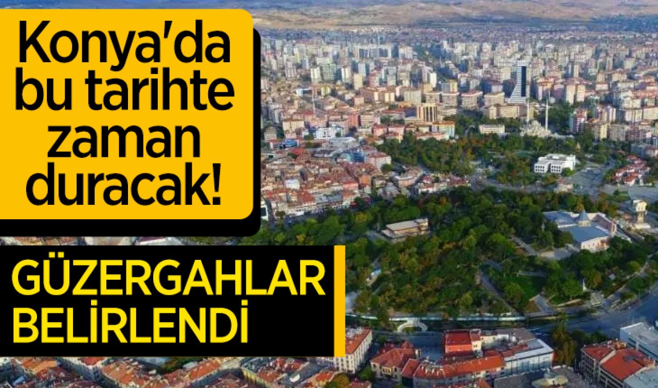 Konya’da bu tarihte zaman duracak! Güzergahlar belirlendi 