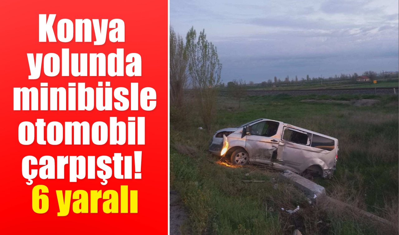 Konya yolunda minibüsle otomobil çarpıştı! 6 yaralı