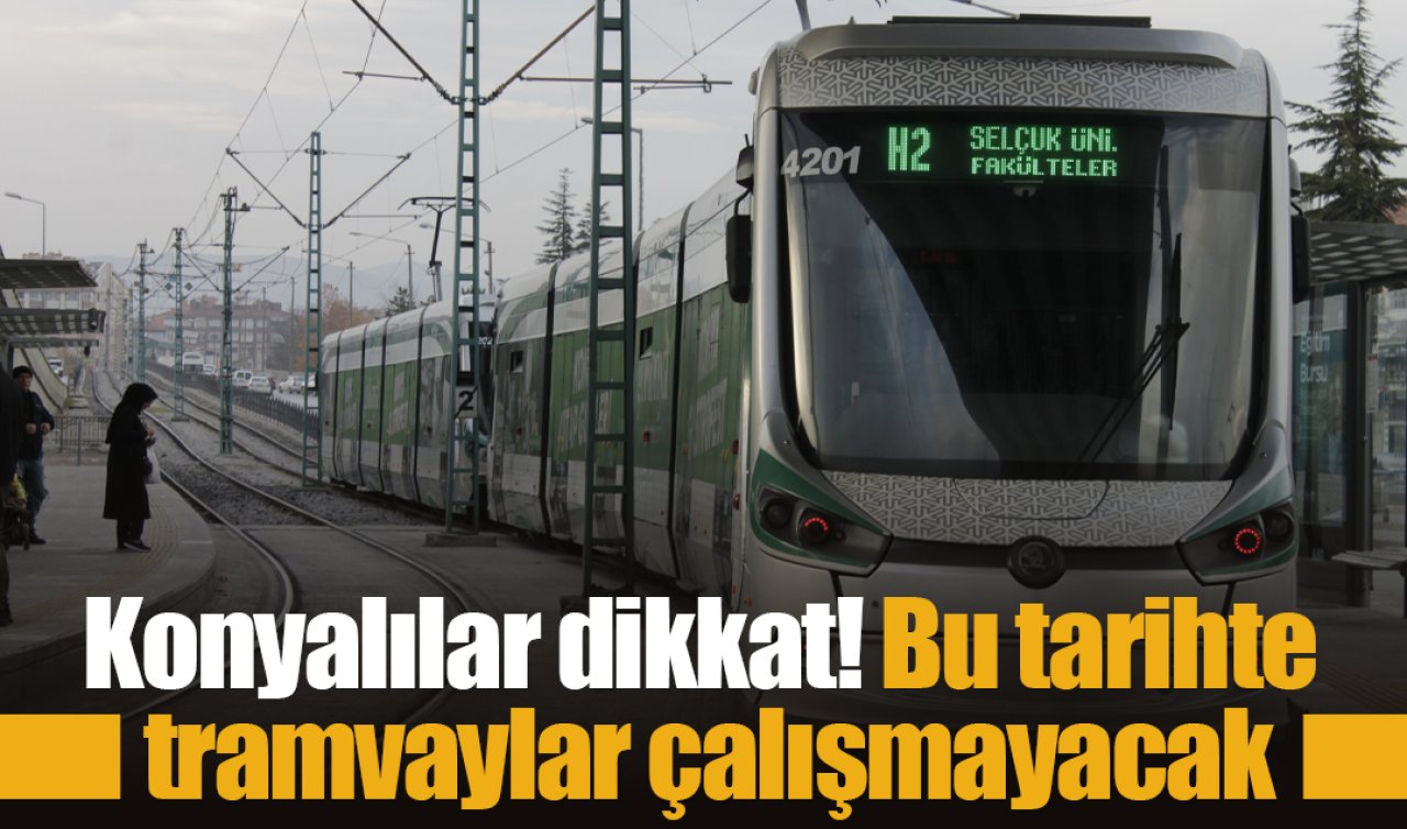 Konyalılar dikkat! Bu tarihte tramvaylar çalışmayacak