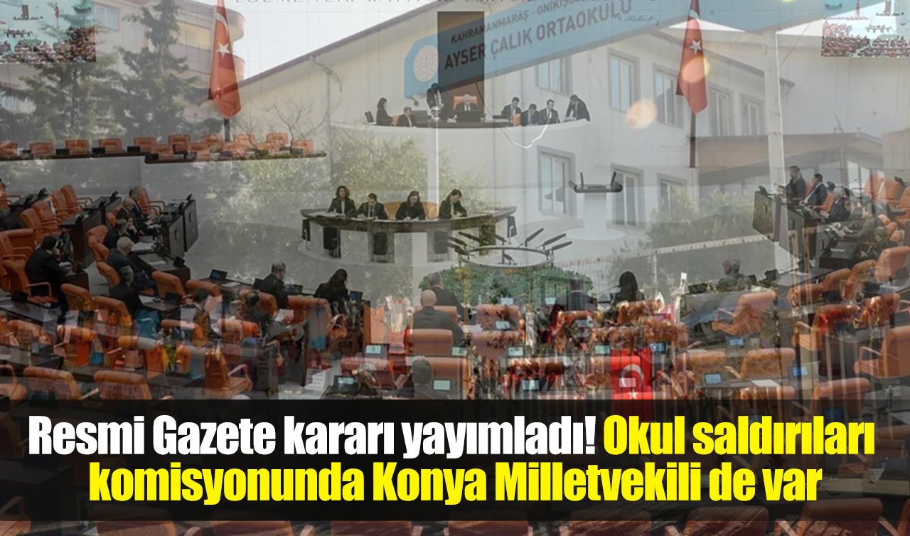 Resmi Gazete kararı yayımladı! Okul saldırıları komisyonunda Konya Milletvekili de var