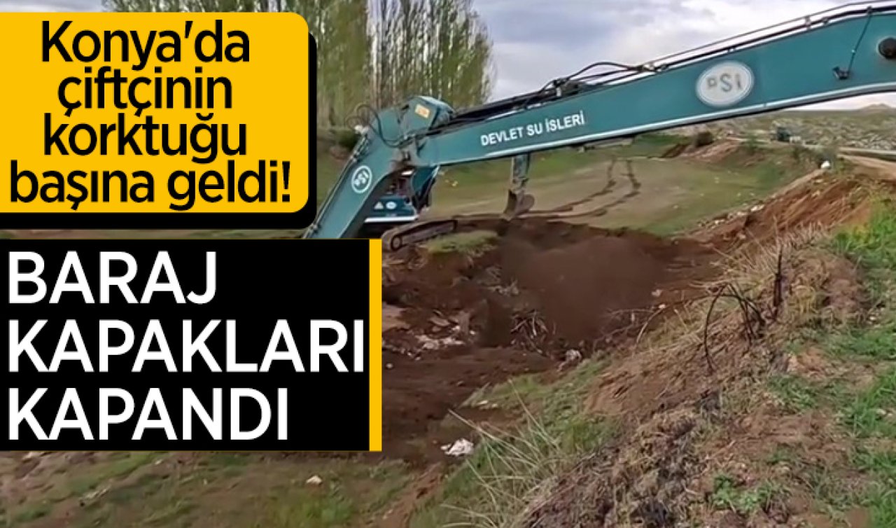 Konya’da çiftçinin korktuğu başına geldi! Baraj kapakları kapandı