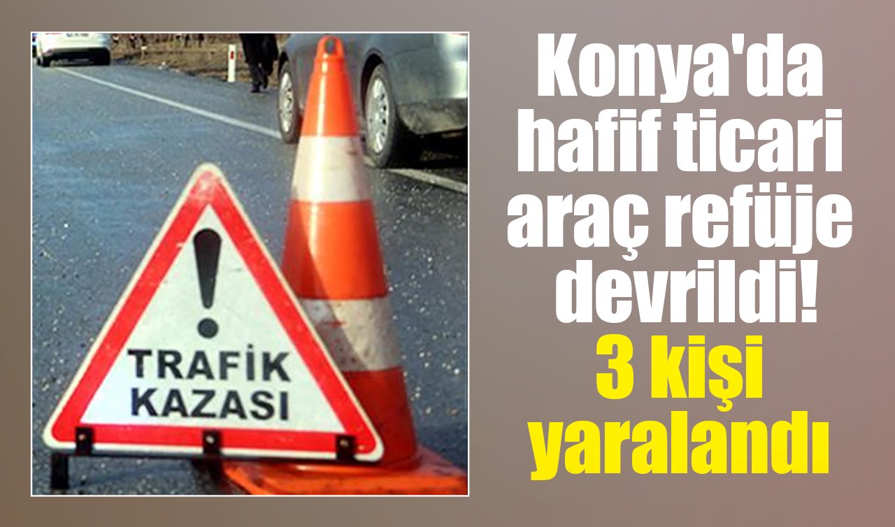 Konya’da hafif ticari araç refüje devrildi! 3 kişi yaralandı