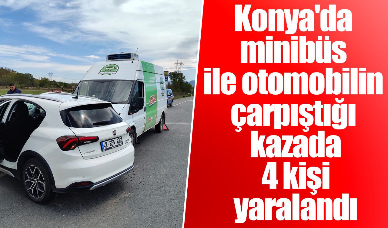 Konya’da minibüs ile otomobilin çarpıştığı kazada 4 kişi yaralandı