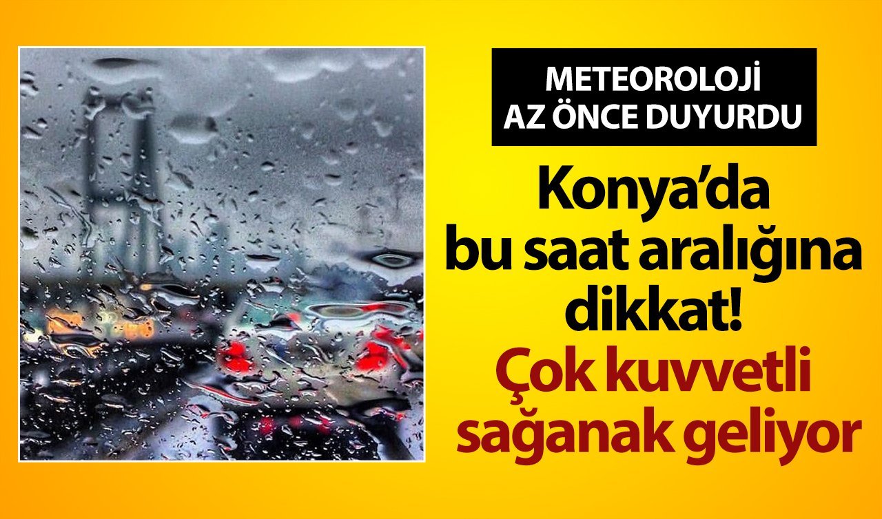 METEOROLOJİ AZ ÖNCE DUYURDU | Konya’da bu saat aralığına dikkat! Çok kuvvetli geliyor
