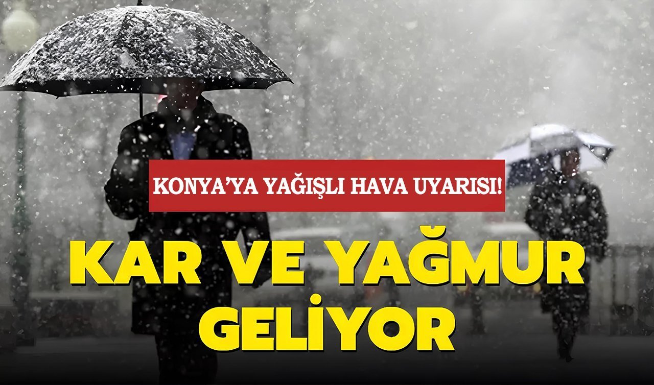 Konya için sarı kodlu uyarı! Kuvvetli yağış ve kar geliyor