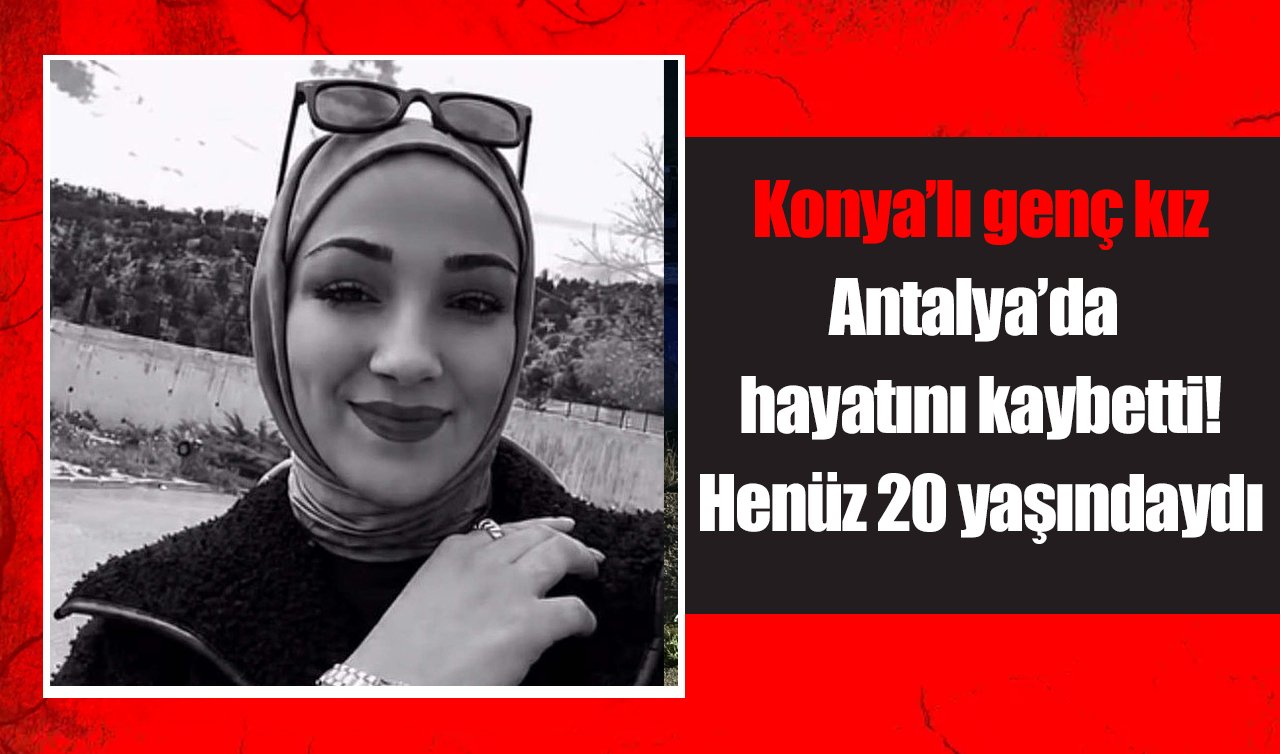 Konyalı genç kız Antalya’da hayatını kaybetti! Henüz 20 yaşındaydı