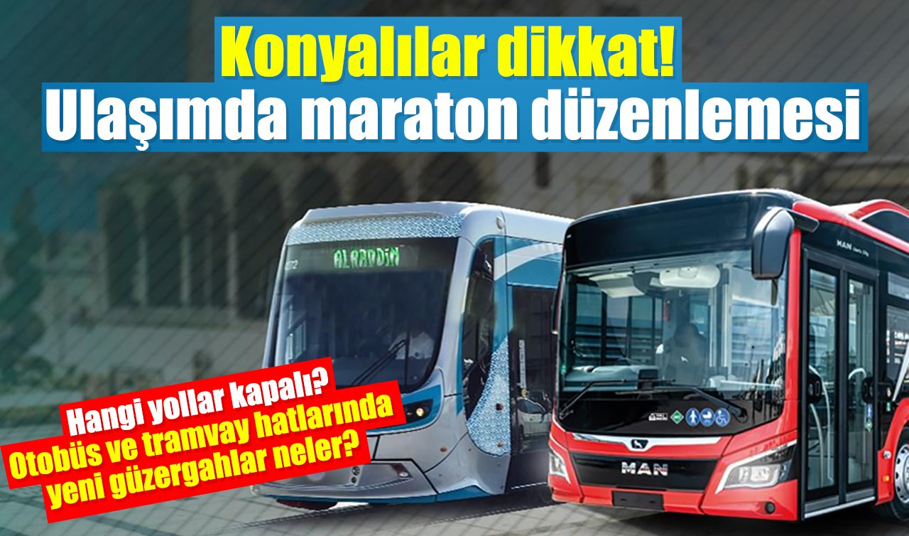Konyalılar dikkat! Ulaşımda maraton düzenlemesi: Hangi yollar kapalı? Otobüs ve tramvay hatlarında yeni güzergahlar neler? 