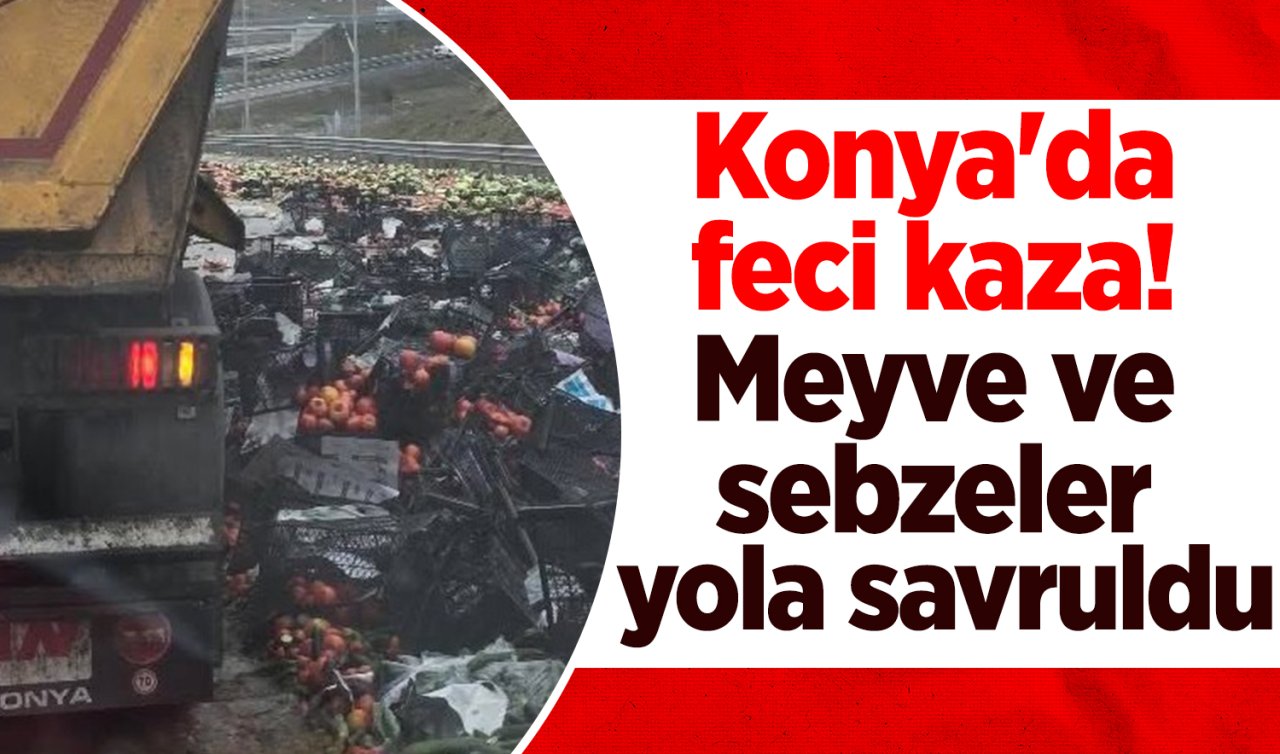 Konya’da feci kaza! Meyve ve sebzeler yola savruldu: 1 yaralı 