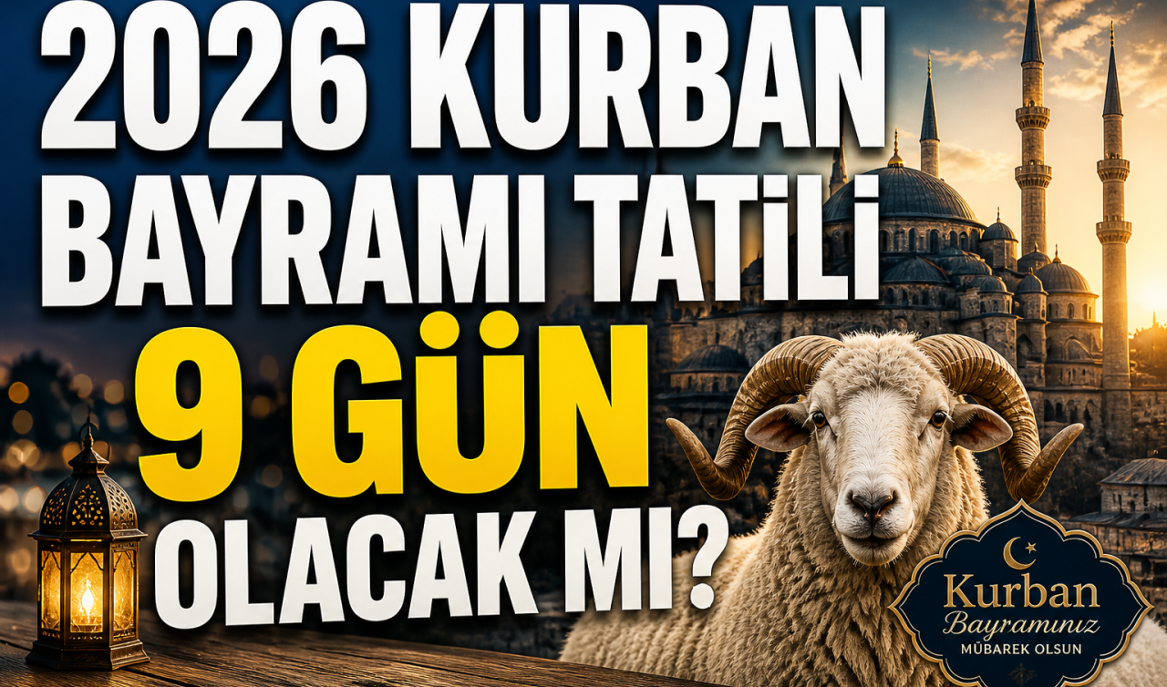 2026 Kurban Bayramı tatili 9 gün mü? Kurban Bayramı tatili 9 gün olacak mı?