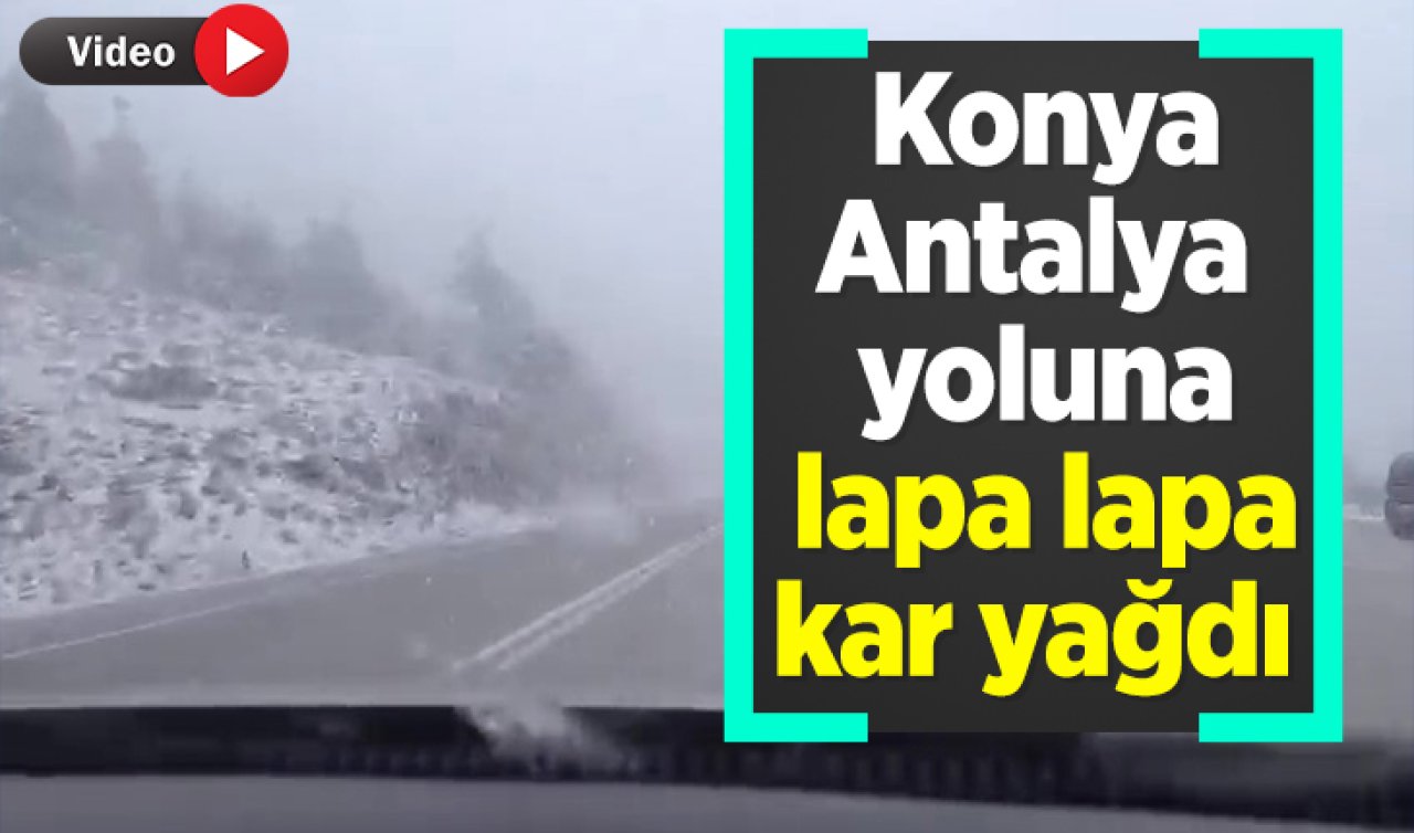 Konya-Antalya yoluna lapa lapa kar yağdı 