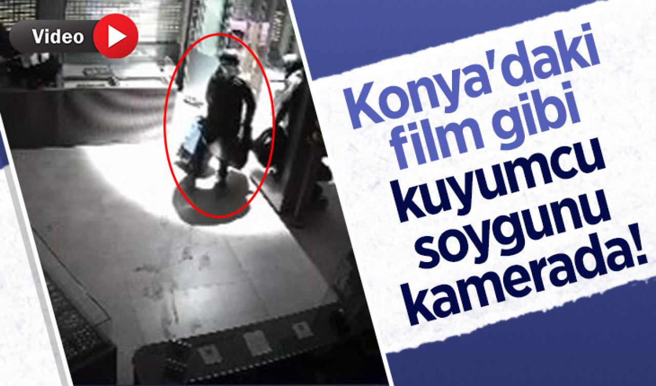 Konya’daki film gibi kuyumcu soygunu kamerada! 