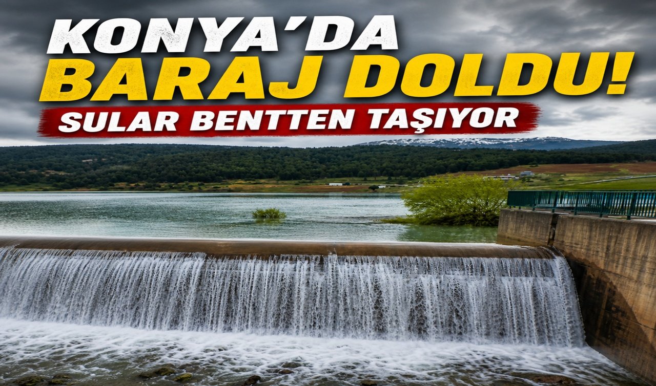 Konya’da baraj doldu! Sular bentten taşıyor
