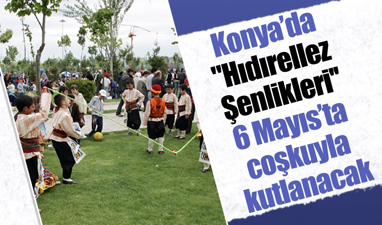 Konya’da “Hıdırellez Şenlikleri’’ 6 Mayıs’ta coşkuyla kutlanacak