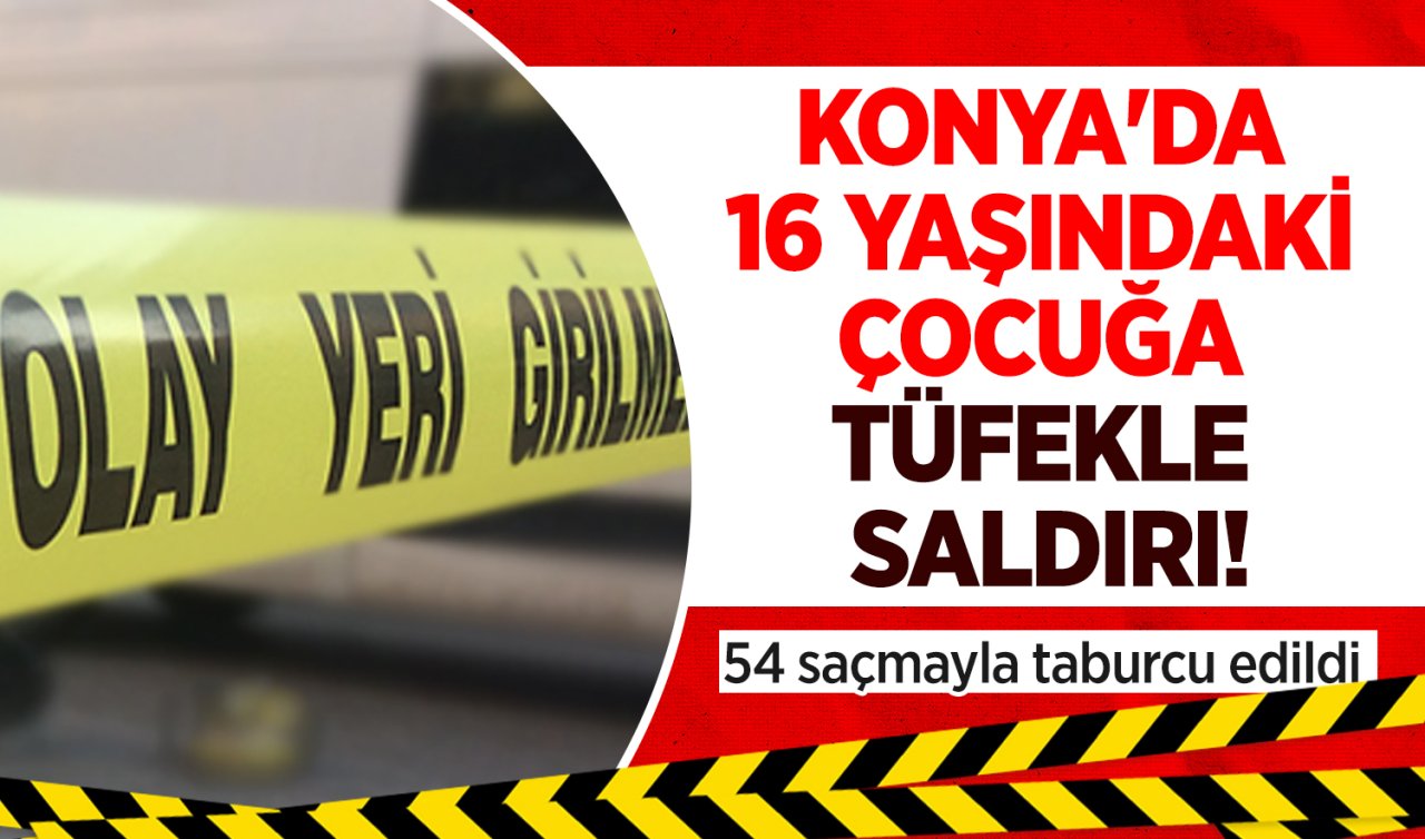 Konya’da 16 yaşındaki çocuğa tüfekle saldırı! 54 saçmayla taburcu edildi