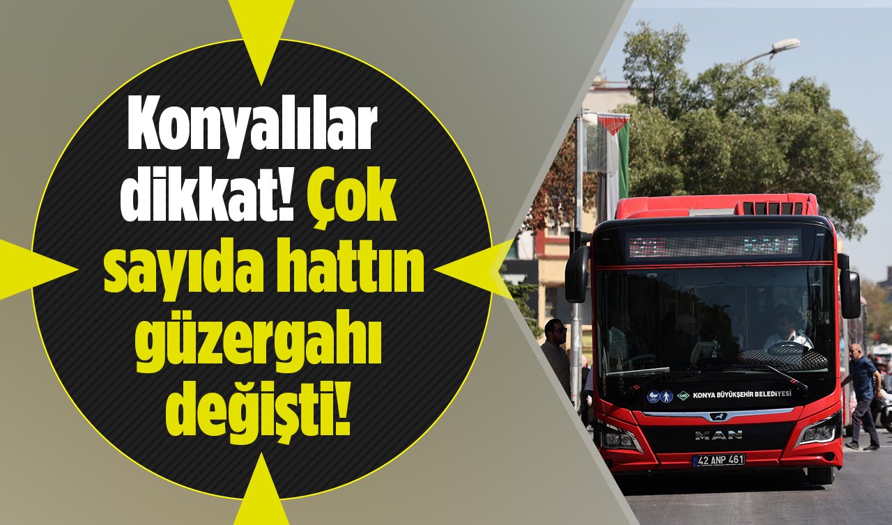 Konyalılar dikkat! Çok sayıda hattın güzergahı değişti