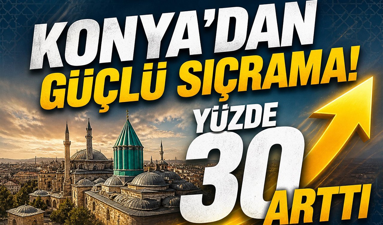 Konya’dan güçlü sıçrama! Yüzde 30 arttı 