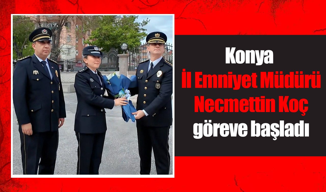 Konya İl Emniyet Müdürü Necmettin Koç göreve başladı