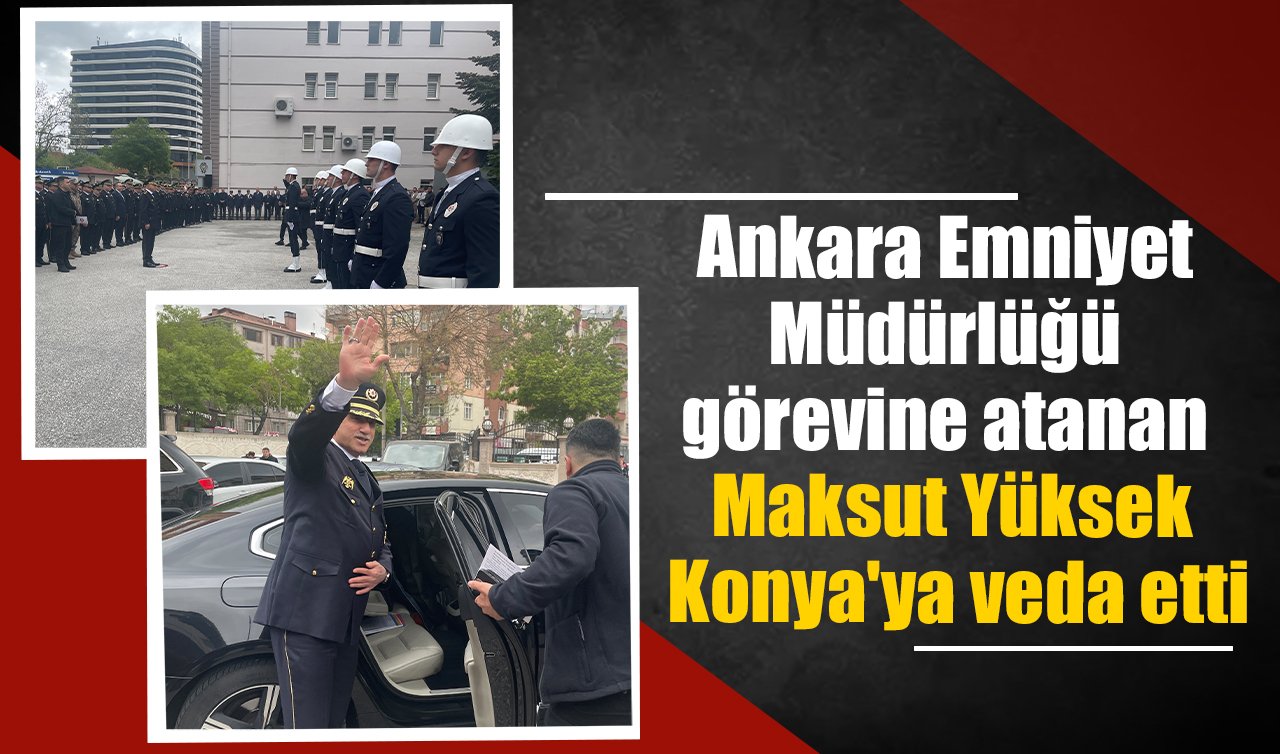 Ankara Emniyet Müdürlüğü görevine atanan Maksut Yüksek Konya’ya veda etti