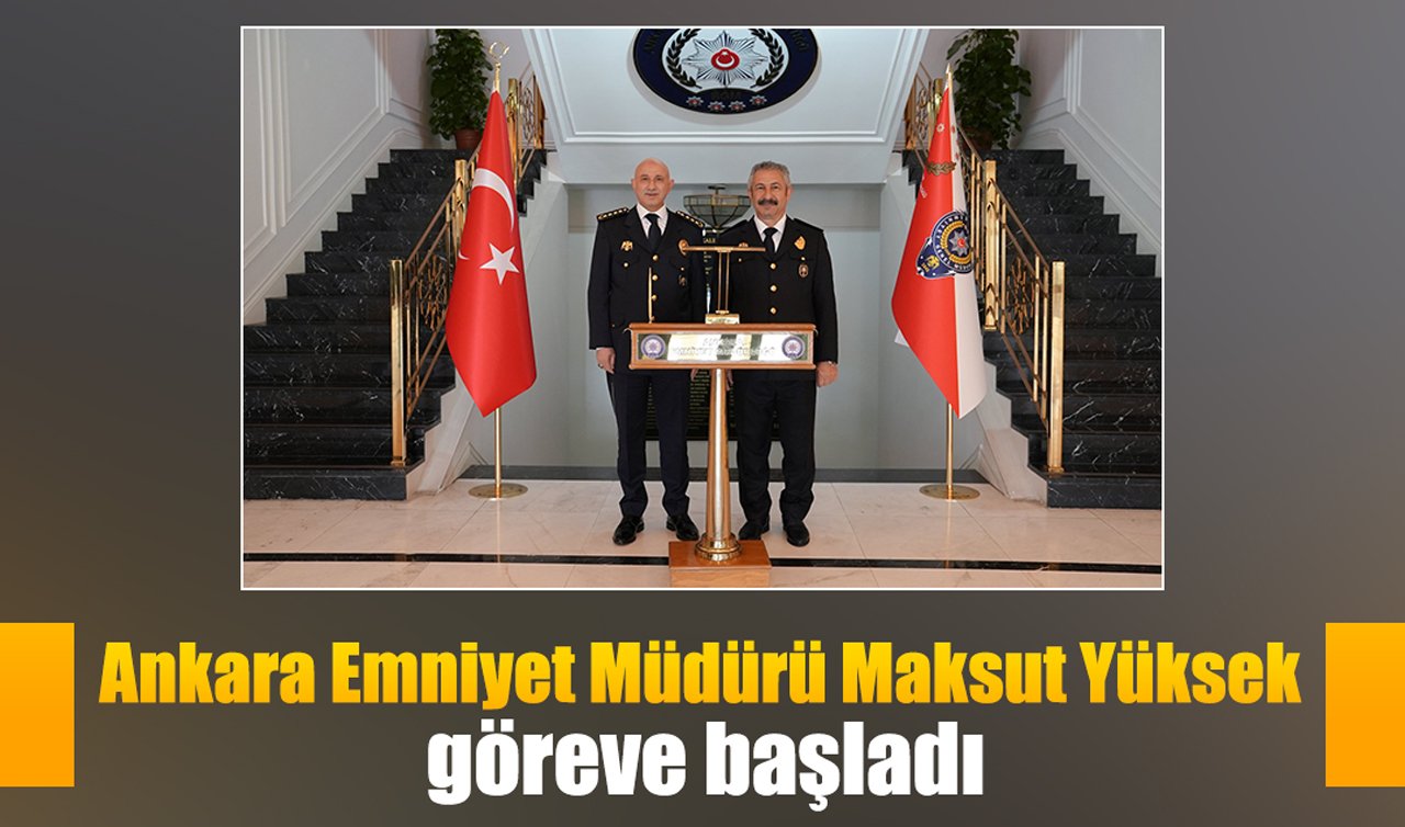 Ankara Emniyet Müdürü Maksut Yüksek göreve başladı