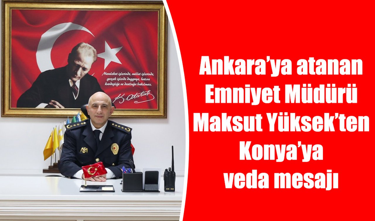 Ankara’ya atanan Emniyet Müdürü Maksut Yüksek’ten Konya’ya veda mesajı