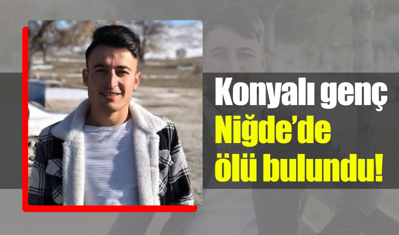 Konyalı genç Niğde’de ölü bulundu!